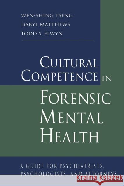 Cultural Competence in Forensic Mental Health: A Guide for Psychiatrists, Psychologists, and Attorneys Wen-Shing Tseng Daryl Matthews Todd S. Elwyn 9781138967069