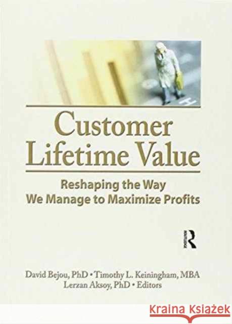 Customer Lifetime Value: Reshaping the Way We Manage to Maximize Profits David Bejou Timothy L. Keiningham Lerzan Aksoy 9781138967182