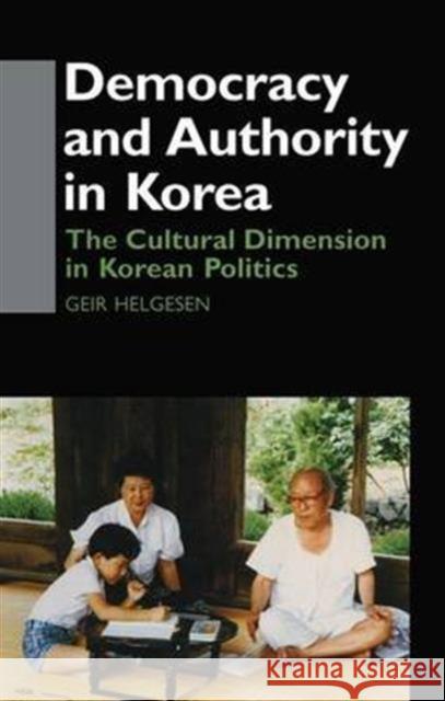 Democracy and Authority in Korea: The Cultural Dimension in Korean Politics Geir Helgesen Helgesen Geir 9781138967328 Routledge