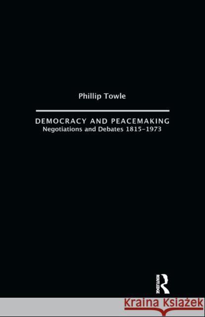 Democracy and Peace Making: Negotiations and Debates 1815-1973 Philip Towle 9781138967342