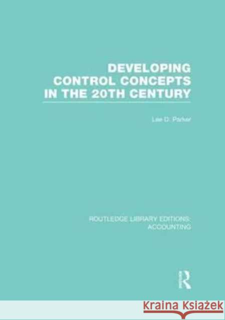 Developing Control Concepts in the Twentieth Century (Rle Accounting) Lee D. Parker   9781138967489 Taylor and Francis