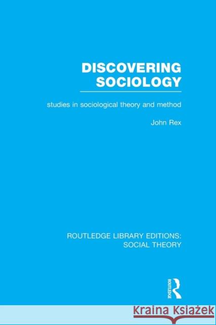Discovering Sociology (Rle Social Theory): Studies in Sociological Theory and Method Rex, John 9781138967762 Routledge