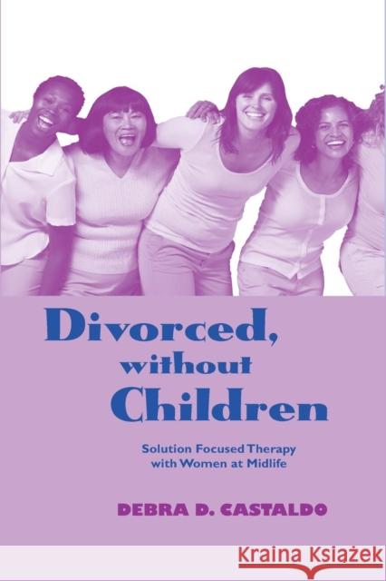 Divorced, without Children: Solution Focused Therapy with Women at Midlife Castaldo, Debra D. 9781138967854 Routledge