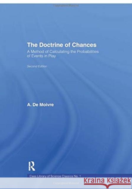 The Doctrine of Chances: A Method of Calculating the Probabilities of Events in Play A. De Moivre 9781138967892 Routledge