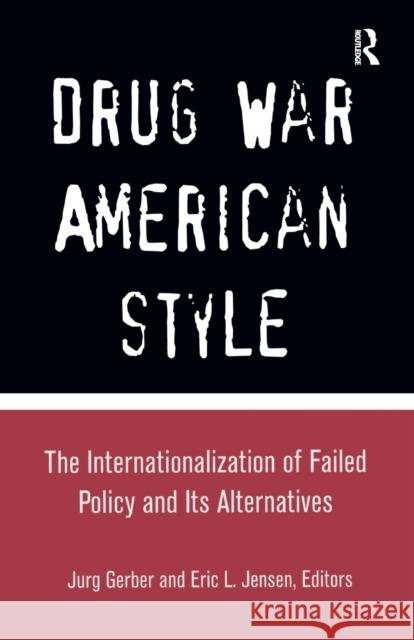 Drug War American Style: The Internationalization of Failed Policy and Its Alternatives Jurg Gerber Eric L. Jensen 9781138967991
