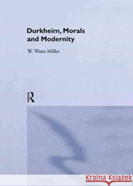 Durkheim, Morals and Modernity William Watt W. Watts Miller W. Watt 9781138968004