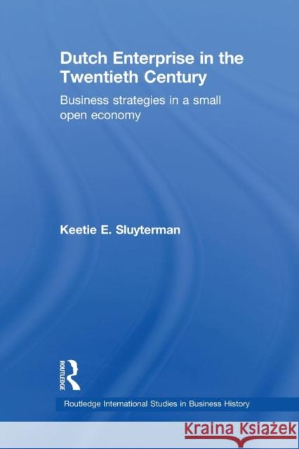 Dutch Enterprise in the 20th Century: Business Strategies in Small Open Country Keetie E. Sluyterman   9781138968011 Routledge