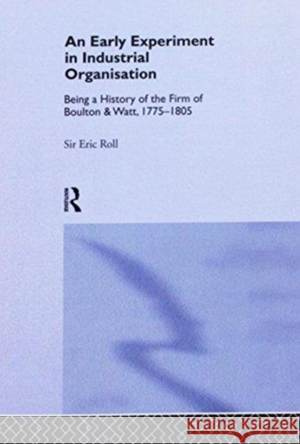 An Early Experiment in Industrial Organization: History of the Firm of Boulton and Watt 1775-1805 Eric Roll 9781138968110 Routledge