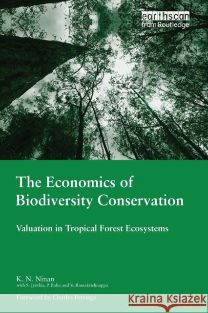 The Economics of Biodiversity Conservation: Valuation in Tropical Forest Ecosystems K.N Ninan   9781138968288 Taylor and Francis