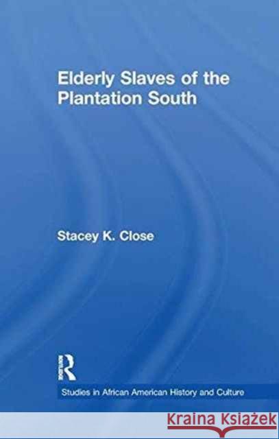 Elderly Slaves of the Plantation South Stacey K. Close 9781138968547