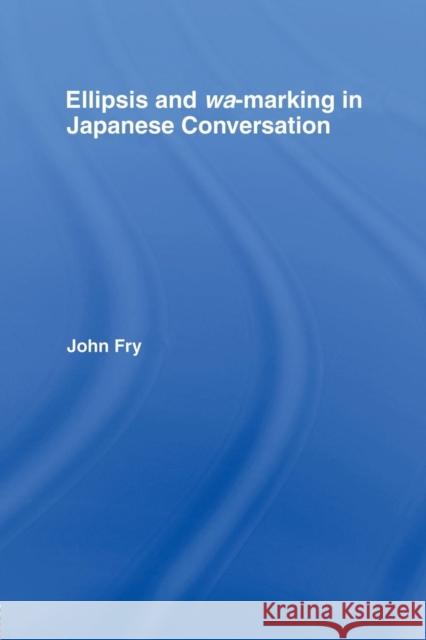 Ellipsis and Wa-Marking in Japanese Conversation John Fry   9781138968585 Taylor and Francis