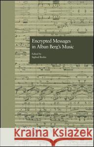 Encrypted Messages in Alban Berg's Music Siglind Bruhn 9781138968769 Routledge