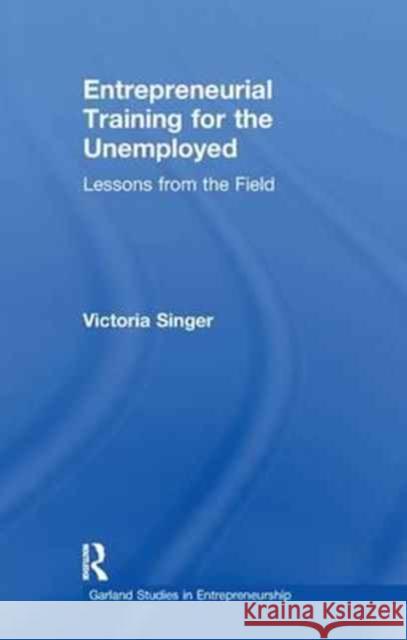 Entrepreneurial Training for the Unemployed: Lessons from the Field Victoria Singer 9781138968868 Routledge