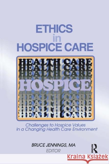 Ethics in Hospice Care: Challenges to Hospice Values in a Changing Health Care Environment Bruce Jennings 9781138969018