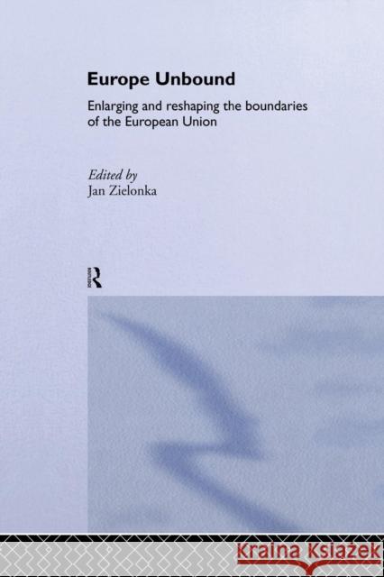 Europe Unbound: Enlarging and Reshaping the Boundaries of the European Union Jan Zielonka   9781138969094 Taylor and Francis