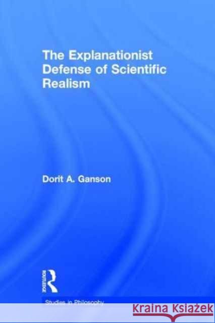 The Explanationist Defense of Scientific Realism Dorit A. Ganson A. Ganso 9781138969360 Routledge