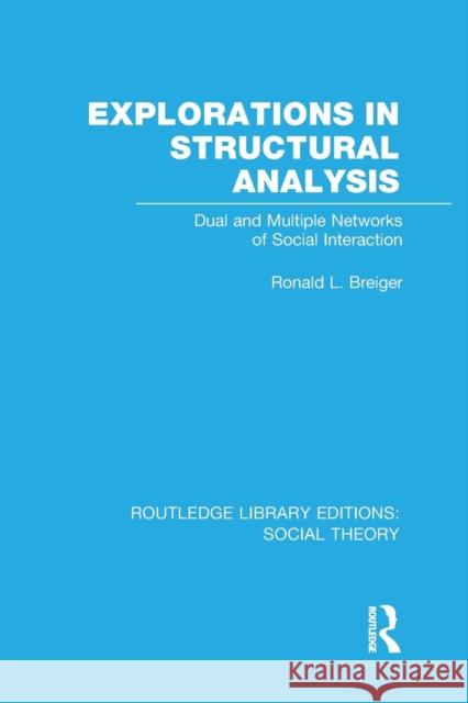 Explorations in Structural Analysis (Rle Social Theory): Dual and Multiple Networks of Social Interaction Breiger, Ronald 9781138969377