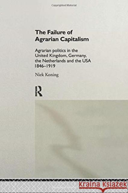 The Failure of Agrarian Capitalism: Agrarian Politics in the Uk, Germany, the Netherlands and the Usa, 1846-1919 Niek Koning 9781138969483