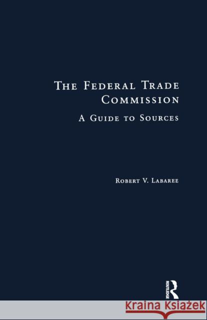 Federal Trade Commission: Guide to Sources Robert V. Larabee 9781138969650 Taylor & Francis (ML)