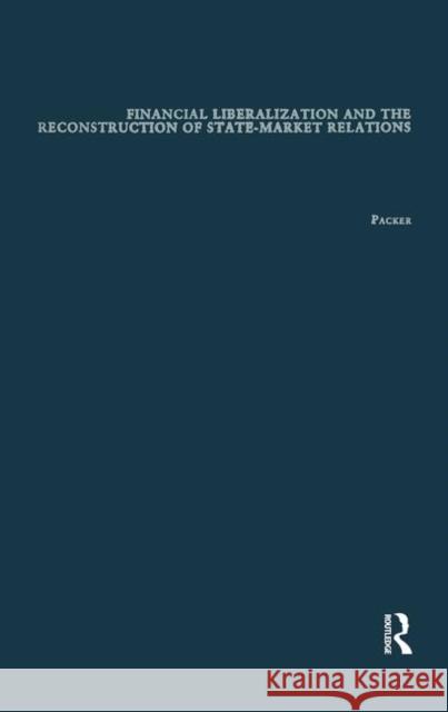 Financial Liberalization and the Reconstruction of State-Market Relations Robert B. Packer   9781138969810