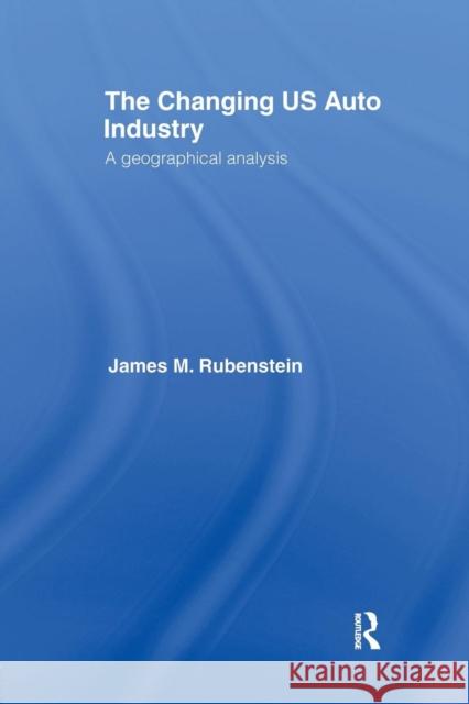 The Changing U.S. Auto Industry: A Geographical Analysis James M. Rubenstein 9781138970151 Routledge