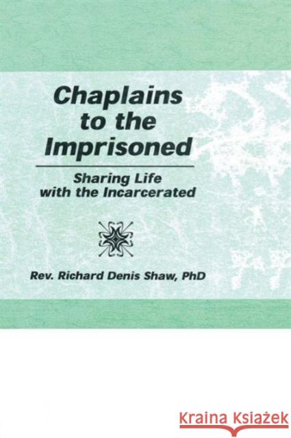 Chaplains to the Imprisoned: Sharing Life with the Incarcerated Richard D. Shaw 9781138970175 Routledge