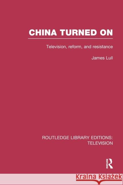 China Turned on: Television, Reform and Resistance James Lull 9781138970434 Routledge