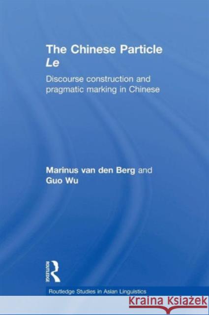 The Chinese Particle Le: Discourse Construction and Pragmatic Marking in Chinese M.E. van den Berg G. Wu  9781138970564 Taylor and Francis