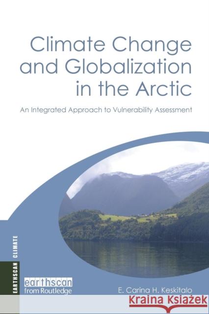 Climate Change and Globalization in the Arctic: An Integrated Approach to Vulnerability Assessment E. Carina H. Keskitalo   9781138970915 Taylor and Francis