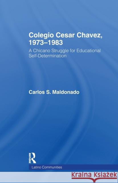 Colegio Cesar Chavez, 1973-1983: A Chicano Struggle for Educational Self-Determination Carlos Maldonado 9781138971035 Routledge