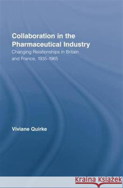 Collaboration in the Pharmaceutical Industry: Changing Relationships in Britain and France, 1935-1965 Viviane Quirke   9781138971042 Taylor and Francis