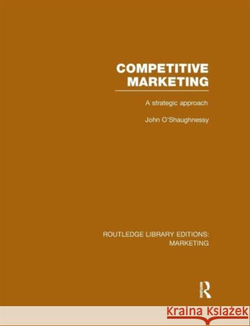 Competitive Marketing (Rle Marketing): A Strategic Approach John O'Shaughnessy   9781138971387 Taylor and Francis