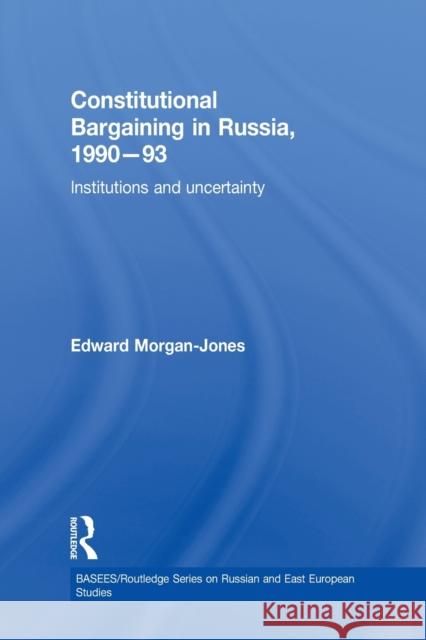 Constitutional Bargaining in Russia, 1990-93: Institutions and Uncertainty Edward Morgan-Jones   9781138971585 Routledge