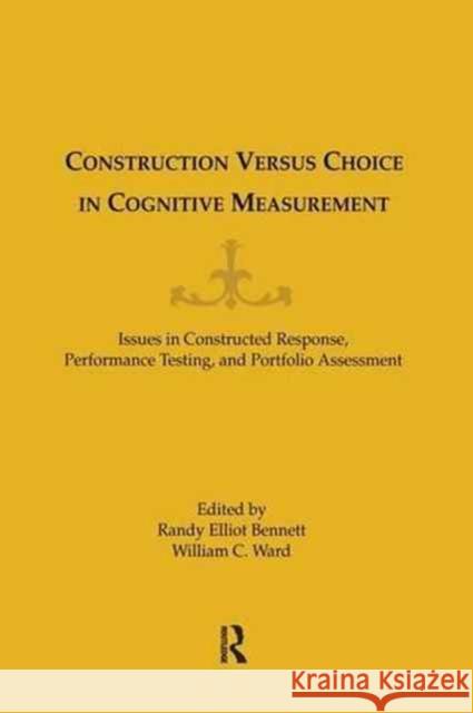 Construction Versus Choice in Cognitive Measurement: Issues in Constructed Response, Performance Testing, and Portfolio Assessment William C. Ward Randy Elliot Bennett 9781138971622