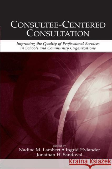 Consultee-Centered Consultation: Improving the Quality of Professional Services in Schools and Community Organizations Nadine M. Lambert Ingrid Hylander Jonathan H. Sandoval 9781138971653 Taylor and Francis