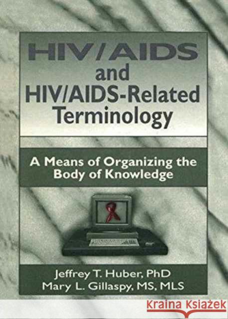 Hiv/AIDS and Hiv/Aids-Related Terminology: A Means of Organizing the Body of Knowledge M Sandra Wood, Jeffrey T Huber, Mary L Gillaspy 9781138971844 Taylor and Francis