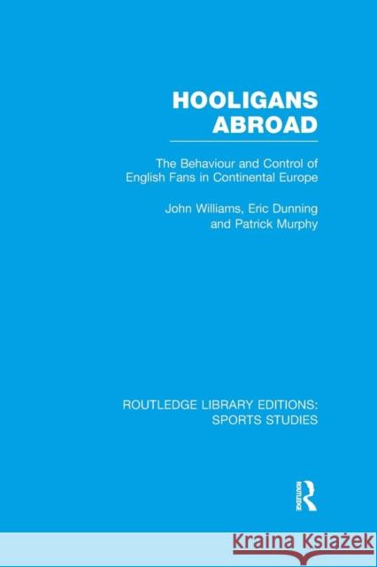 Hooligans Abroad (Rle Sports Studies): The Behaviour and Control of English Fans in Continental Europe John M. Williams Eric Dunning Patrick J. Murphy 9781138971981 Taylor and Francis