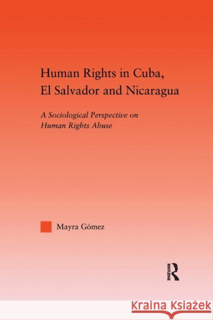 Human Rights in Cuba, El Salvador and Nicaragua: A Sociological Perspective on Human Rights Abuse Mayra Gomez   9781138972117 Taylor and Francis