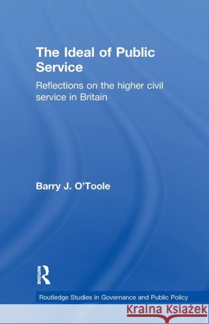 The Ideal of Public Service: Reflections on the Higher Civil Service in Britain Barry O'Toole 9781138972223 Routledge