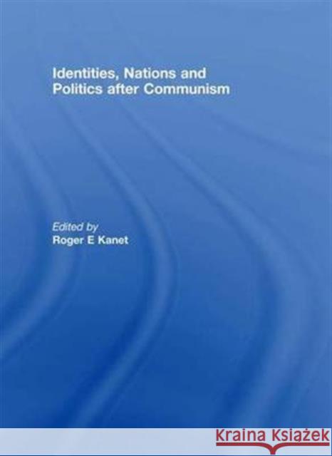 Identities, Nations and Politics After Communism Roger E. Kanet   9781138972254 Taylor and Francis