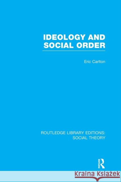 Ideology and Social Order (Rle Social Theory) Carlton, Eric 9781138972285