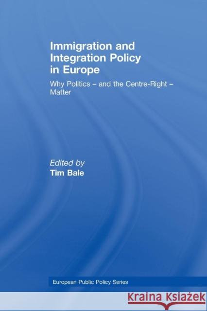 Immigration and Integration Policy in Europe: Why Politics - And the Centre-Right - Matter Tim Bale   9781138972346 Taylor and Francis