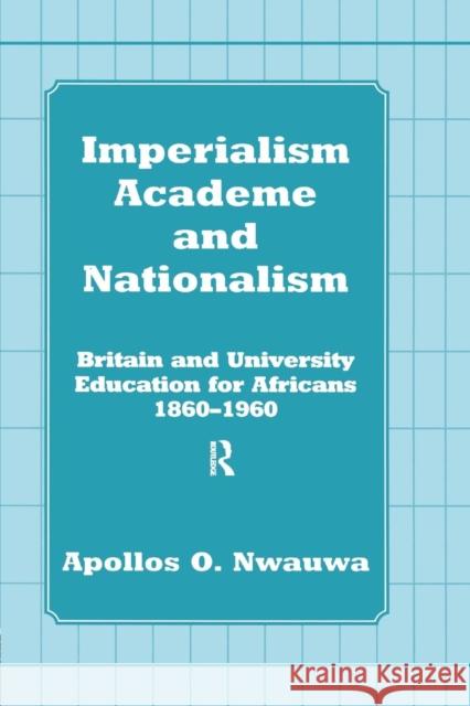 Imperialism, Academe and Nationalism: Britain and University Education for Africans 1860-1960 Apollos O. Nwauwa 9781138972377 Routledge