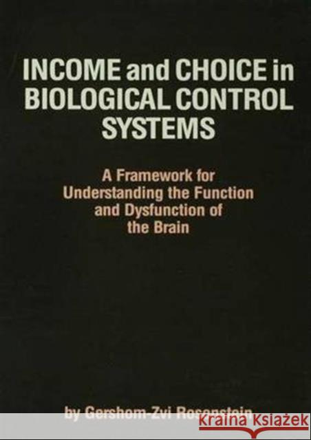 Income and Choice in Biological Control Systems: A Framework for Understanding the Function and Dysfunction of the Brain Gershom-Zvi Rosenstein 9781138972490