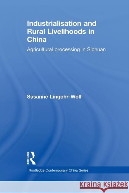 Industrialisation and Rural Livelihoods in China: Agricultural Processing in Sichuan Susanne Lingohr-Wolf 9781138972629 Routledge