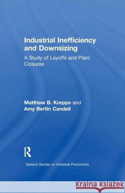 Industrial Inefficiency and Downsizing: A Study of Layoffs and Plant Closures Matthew B. Krepps Amy B. Candell  9781138972643 Taylor and Francis