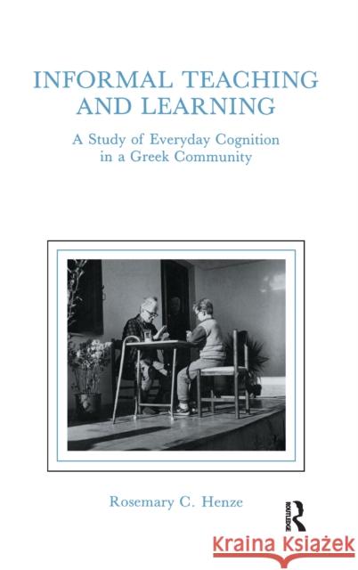 Informal Teaching and Learning: A Study of Everyday Cognition in a Greek Community Rosemary C. Henze, Rosemary Henze 9781138972728