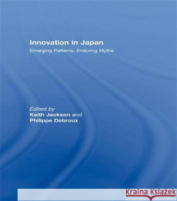 Innovation in Japan: Emerging Patterns, Enduring Myths Keith Jackson Phillipe Debroux  9781138972773 Taylor and Francis