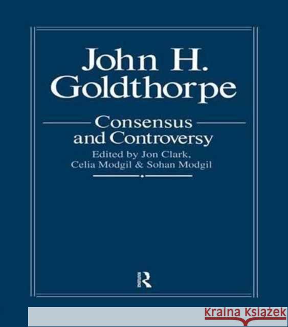 John Goldthorpe: Consensus and Controversy Jon Clark 9781138973862 Routledge