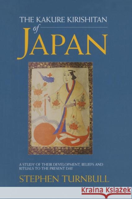 The Kakure Kirishitan of Japan: A Study of Their Development, Beliefs and Rituals to the Present Day Stephen Turnbull 9781138973961 Routledge